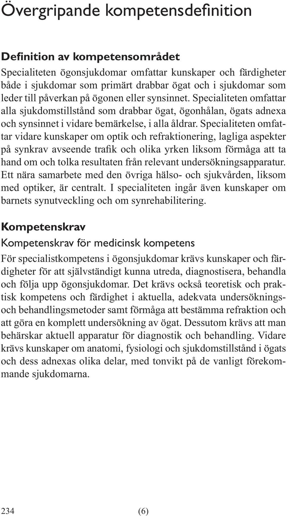 Specialiteten omfattar vidare kunskaper om optik och refraktionering, lagliga aspekter hand om och tolka resultaten från relevant undersökningsapparatur.