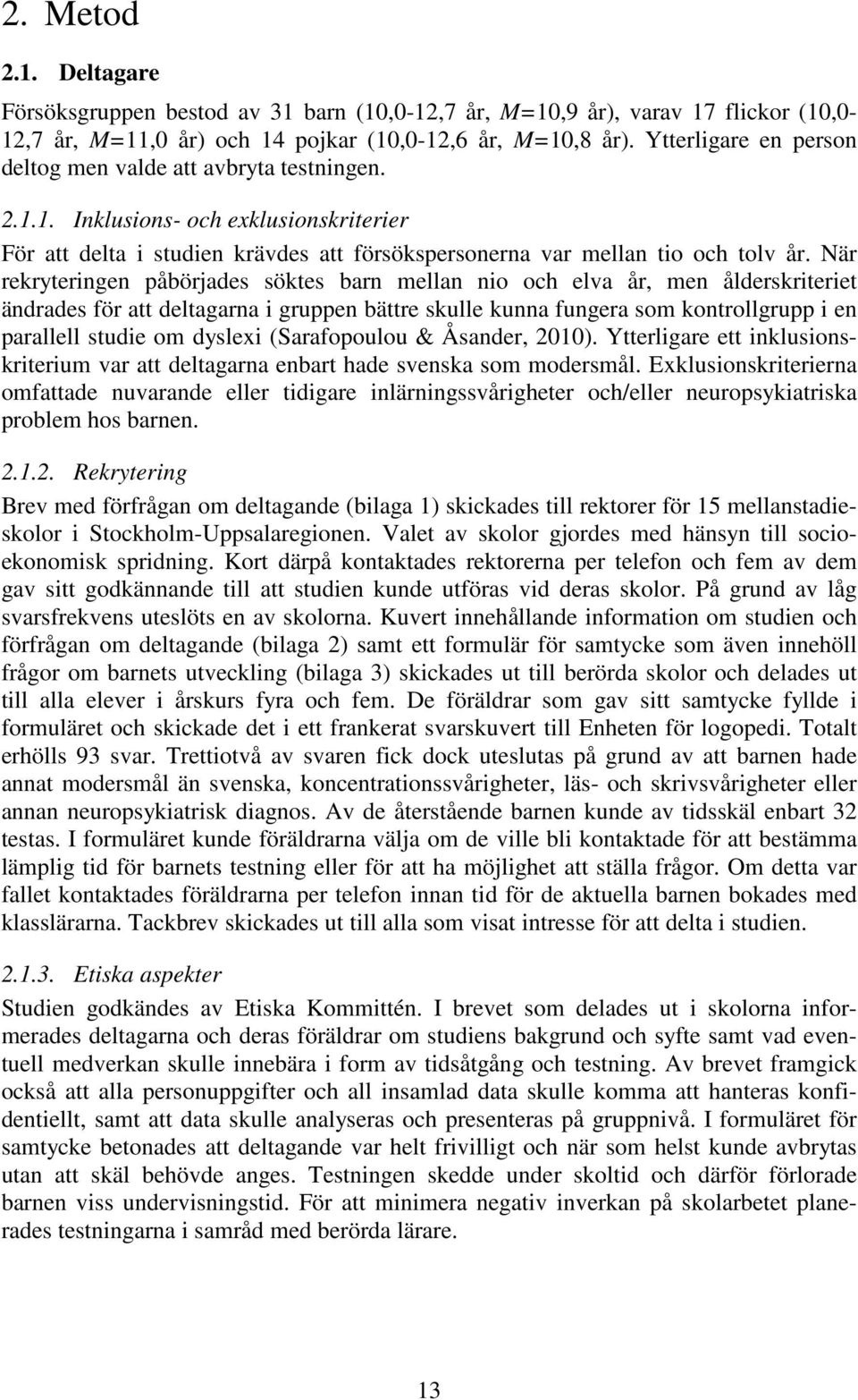 När rekryteringen påbörjades söktes barn mellan nio och elva år, men ålderskriteriet ändrades för att deltagarna i gruppen bättre skulle kunna fungera som kontrollgrupp i en parallell studie om