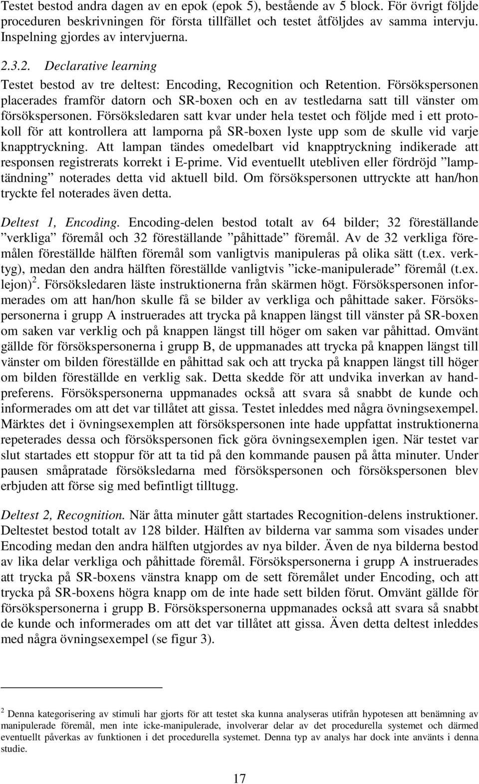 Försökspersonen placerades framför datorn och SR-boxen och en av testledarna satt till vänster om försökspersonen.