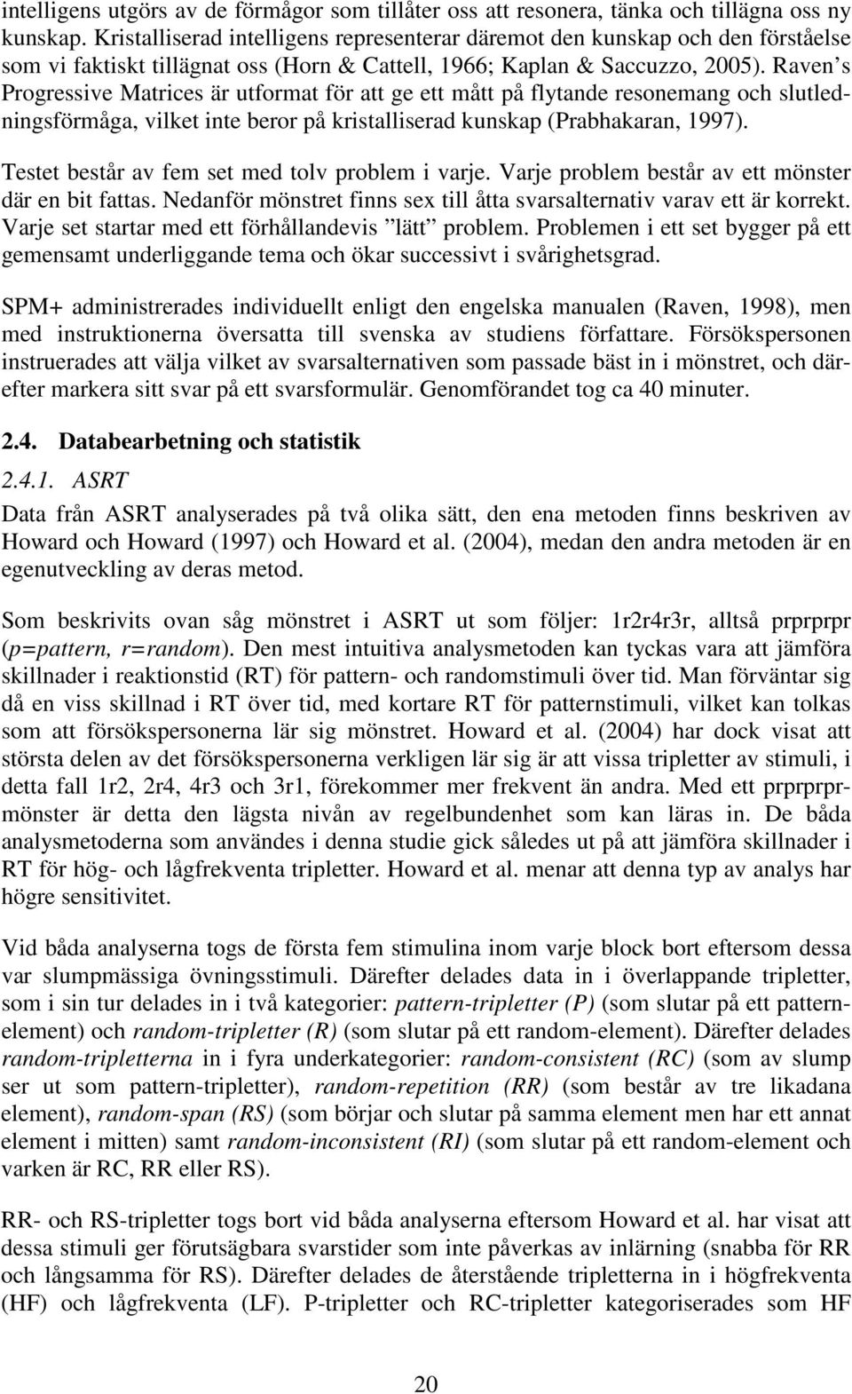 Raven s Progressive Matrices är utformat för att ge ett mått på flytande resonemang och slutledningsförmåga, vilket inte beror på kristalliserad kunskap (Prabhakaran, 1997).