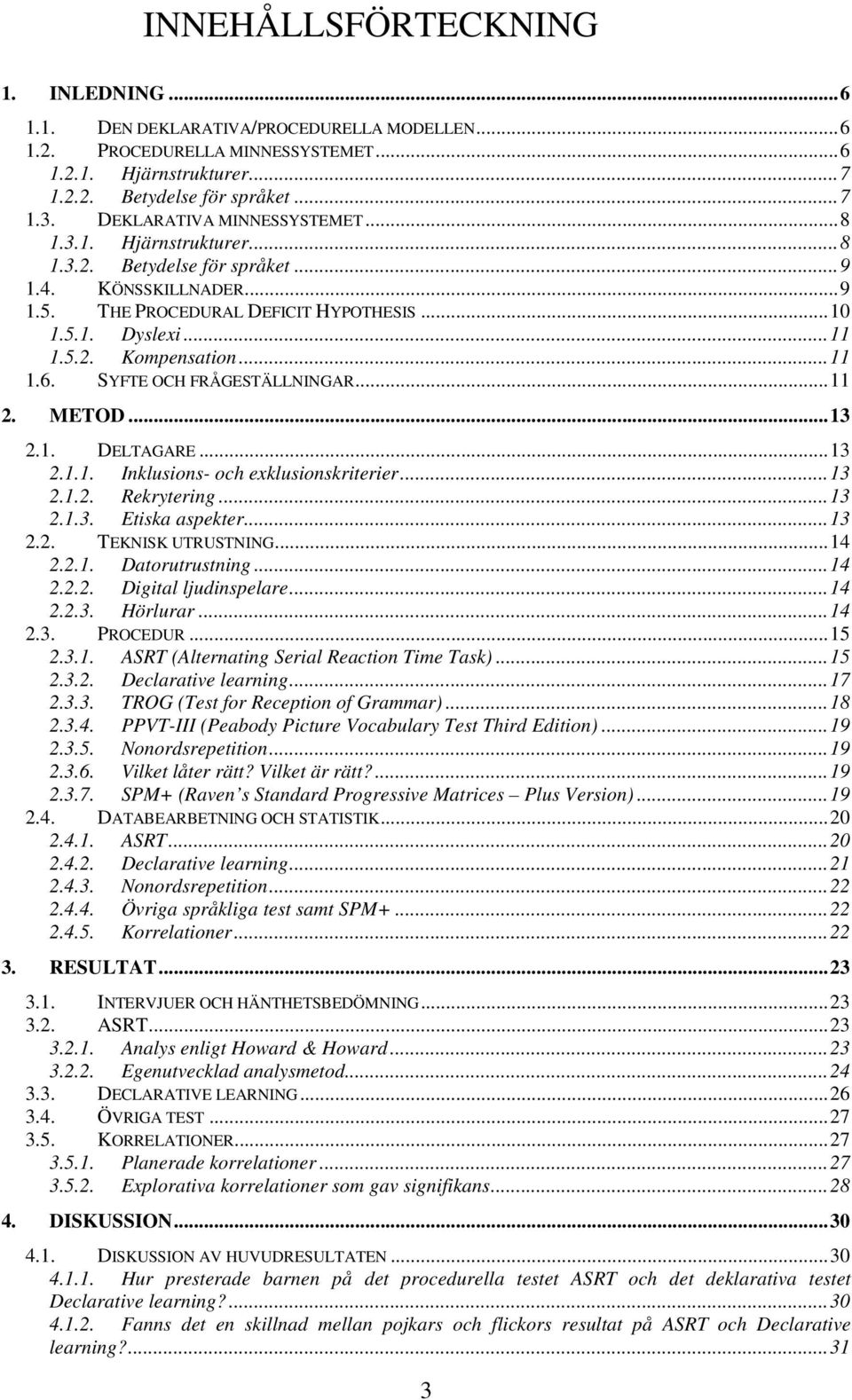 ..11 1.6. SYFTE OCH FRÅGESTÄLLNINGAR...11 2. METOD...13 2.1. DELTAGARE...13 2.1.1. Inklusions- och exklusionskriterier...13 2.1.2. Rekrytering...13 2.1.3. Etiska aspekter...13 2.2. TEKNISK UTRUSTNING.