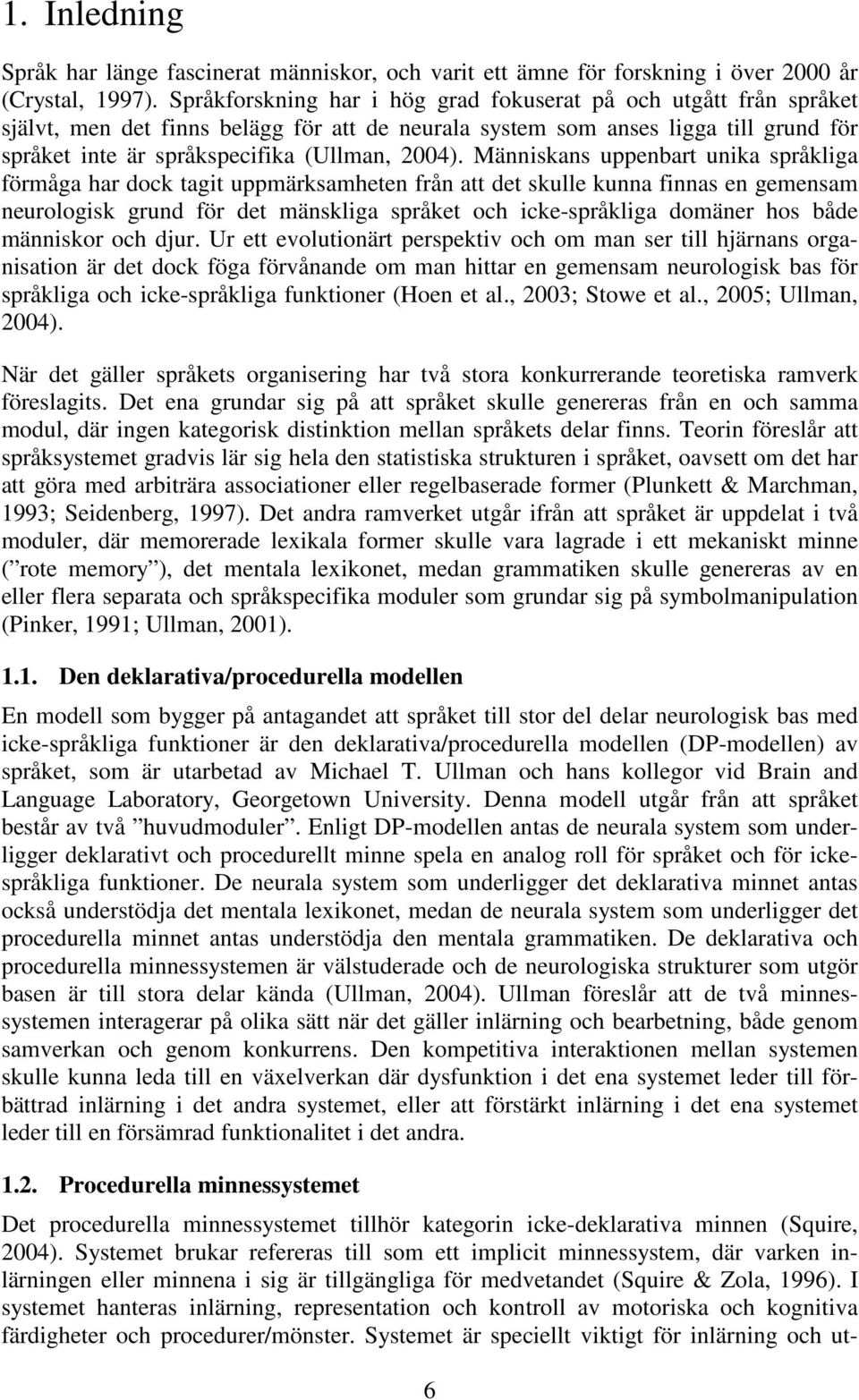 Människans uppenbart unika språkliga förmåga har dock tagit uppmärksamheten från att det skulle kunna finnas en gemensam neurologisk grund för det mänskliga språket och icke-språkliga domäner hos