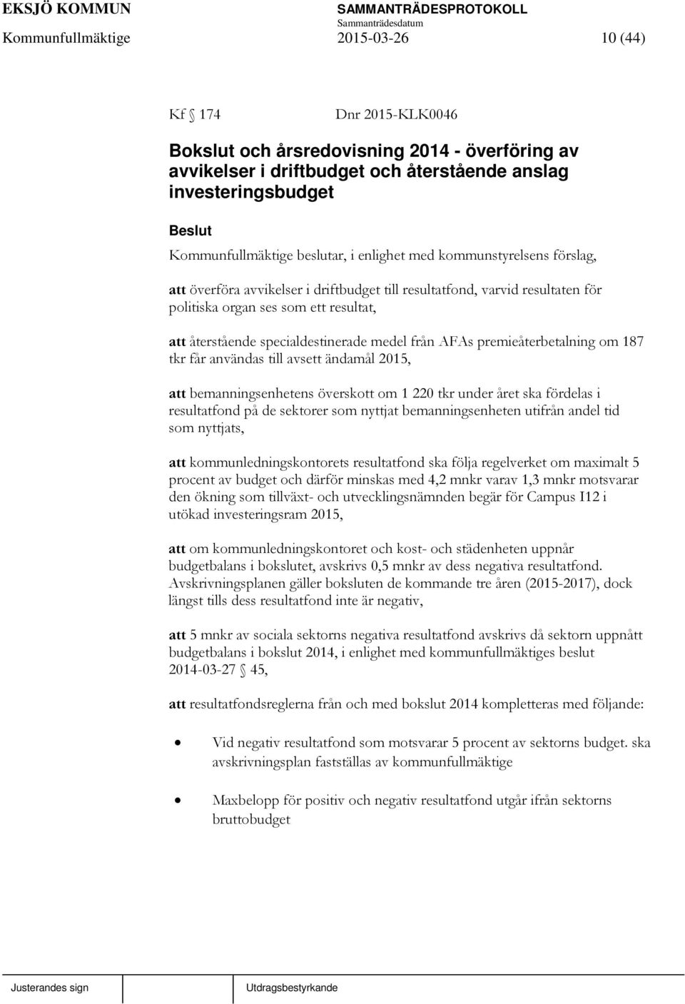 specialdestinerade medel från AFAs premieåterbetalning om 187 tkr får användas till avsett ändamål 2015, att bemanningsenhetens överskott om 1 220 tkr under året ska fördelas i resultatfond på de