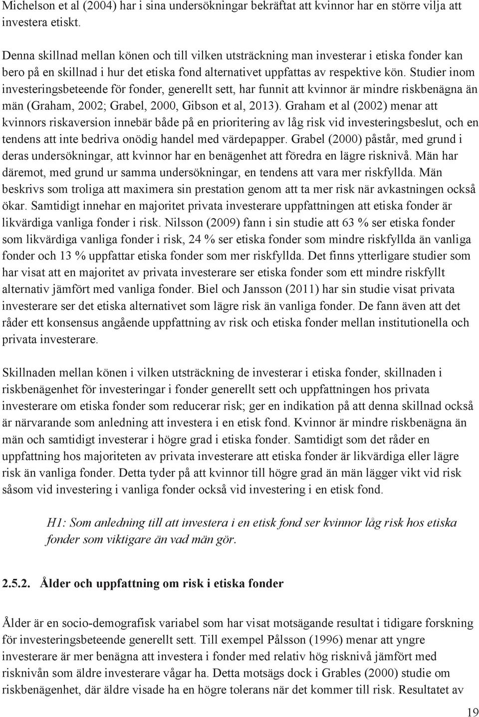 Studier inom investeringsbeteende för fonder, generellt sett, har funnit att kvinnor är mindre riskbenägna än män (Graham, 2002; Grabel, 2000, Gibson et al, 2013).