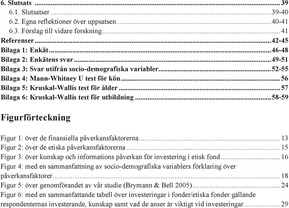 .. 57 Bilaga 6: Kruskal-Wallis test för utbildning... 58-59 Figurförteckning Figur 1: över de finansiella påverkansfaktorerna... 13 Figur 2: över de etiska påverkansfaktorerna.