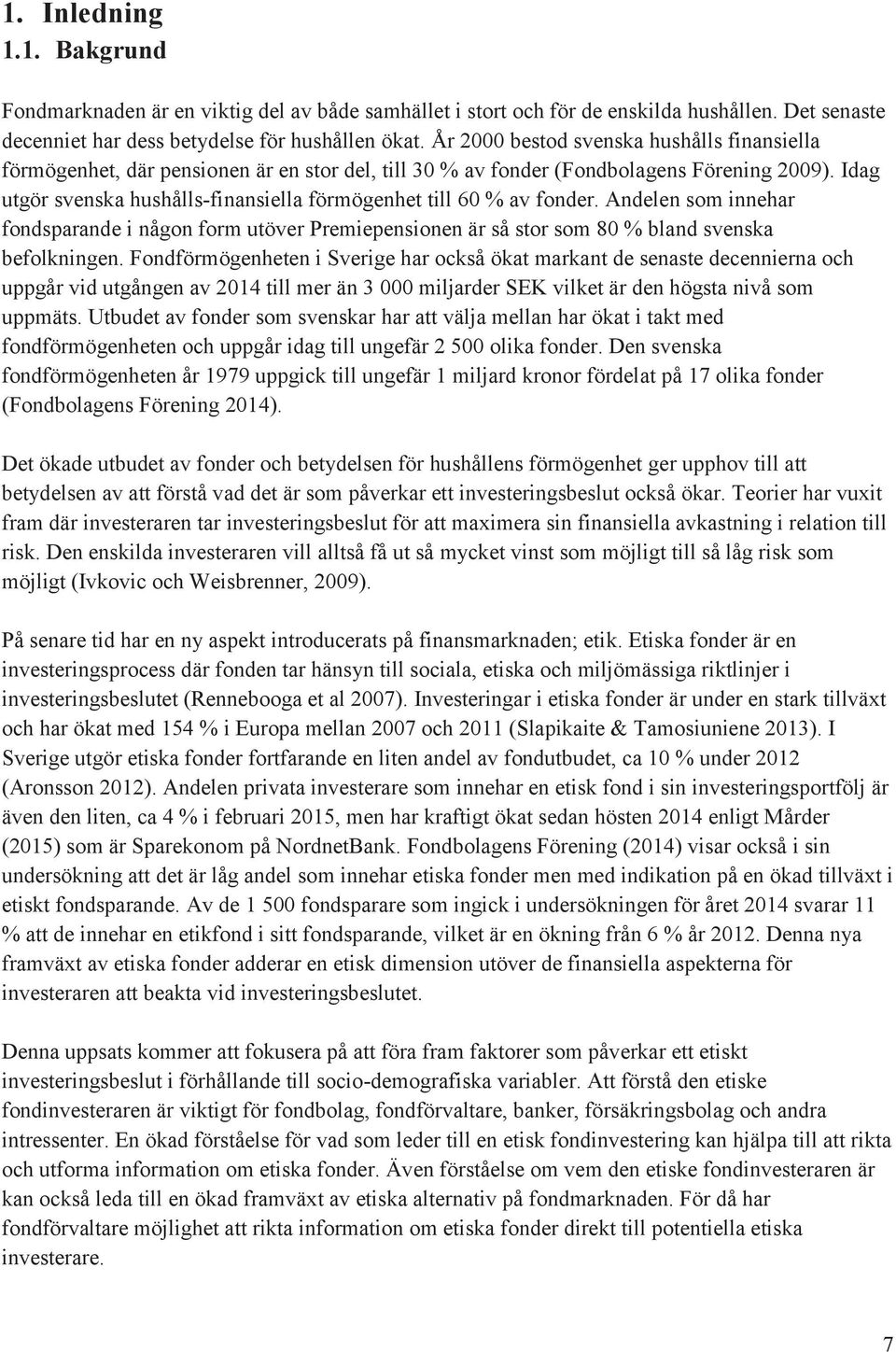 Idag utgör svenska hushålls-finansiella förmögenhet till 60 % av fonder. Andelen som innehar fondsparande i någon form utöver Premiepensionen är så stor som 80 % bland svenska befolkningen.