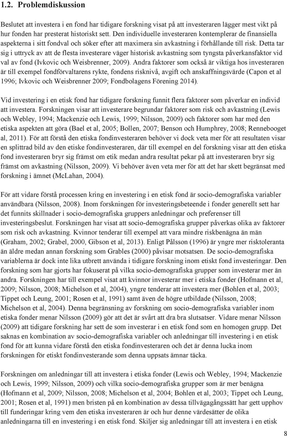 Detta tar sig i uttryck av att de flesta investerare väger historisk avkastning som tyngsta påverkansfaktor vid val av fond (Ivkovic och Weisbrenner, 2009).