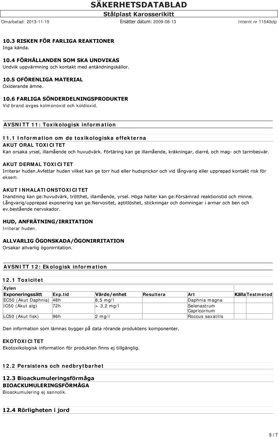 Förtäring kan ge illamående, kräkningar, diarré och mag och tarmbesvär. AKUT DERMAL TOXICITET Irriterar huden.