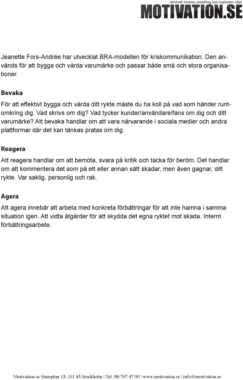 Att bevaka handlar om att vara närvarande i sociala medier och andra plattformar där det kan tänkas pratas om dig. Reagera Att reagera handlar om att bemöta, svara på kritik och tacka för beröm.