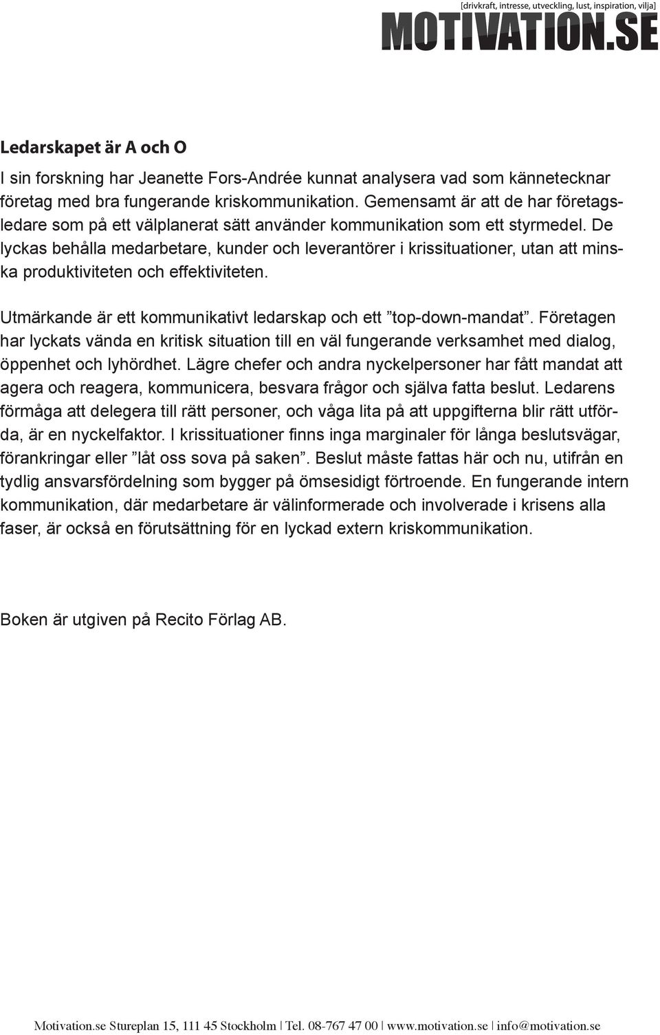 De lyckas behålla medarbetare, kunder och leverantörer i krissituationer, utan att minska produktiviteten och effektiviteten. Utmärkande är ett kommunikativt ledarskap och ett top-down-mandat.