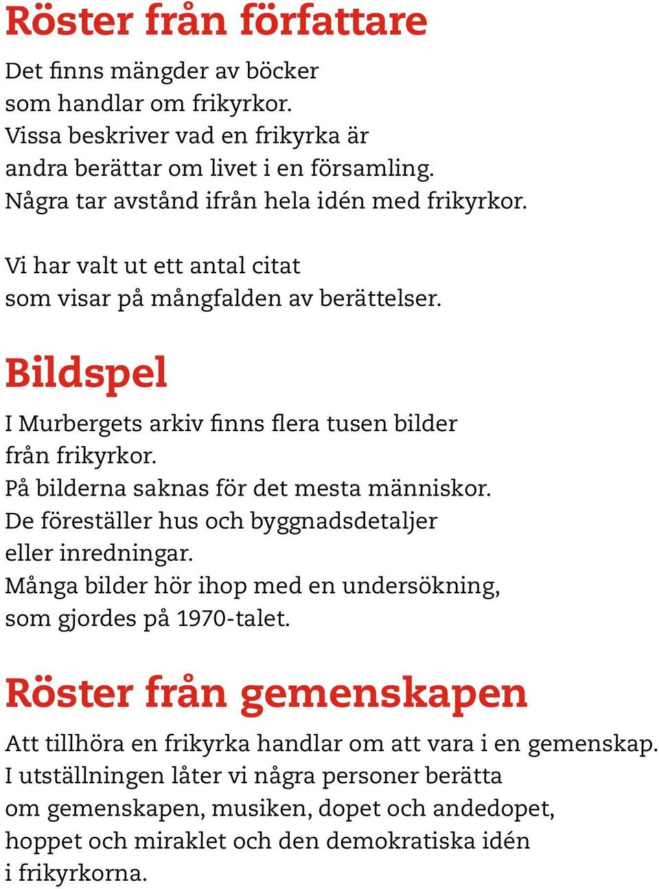 På bilderna saknas för det mesta människor. De föreställer hus och byggnadsdetaljer eller inredningar. Många bilder hör ihop med en undersökning, som gjordes på 1970-talet.