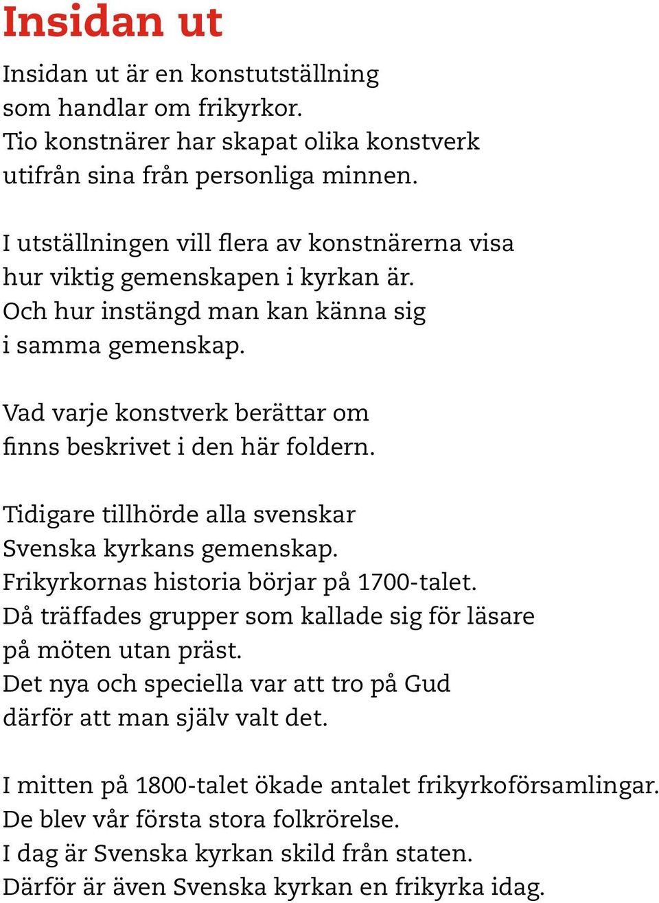 Vad varje konstverk berättar om finns beskrivet i den här foldern. Tidigare tillhörde alla svenskar Svenska kyrkans gemenskap. Frikyrkornas historia börjar på 1700-talet.