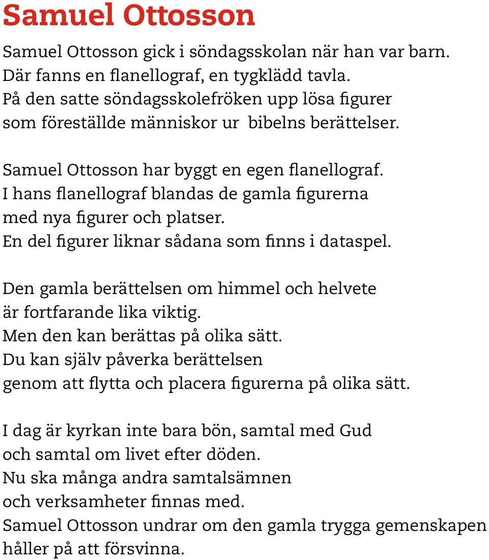 I hans flanellograf blandas de gamla figurerna med nya figurer och platser. En del figurer liknar sådana som finns i dataspel. Den gamla berättelsen om himmel och helvete är fortfarande lika viktig.