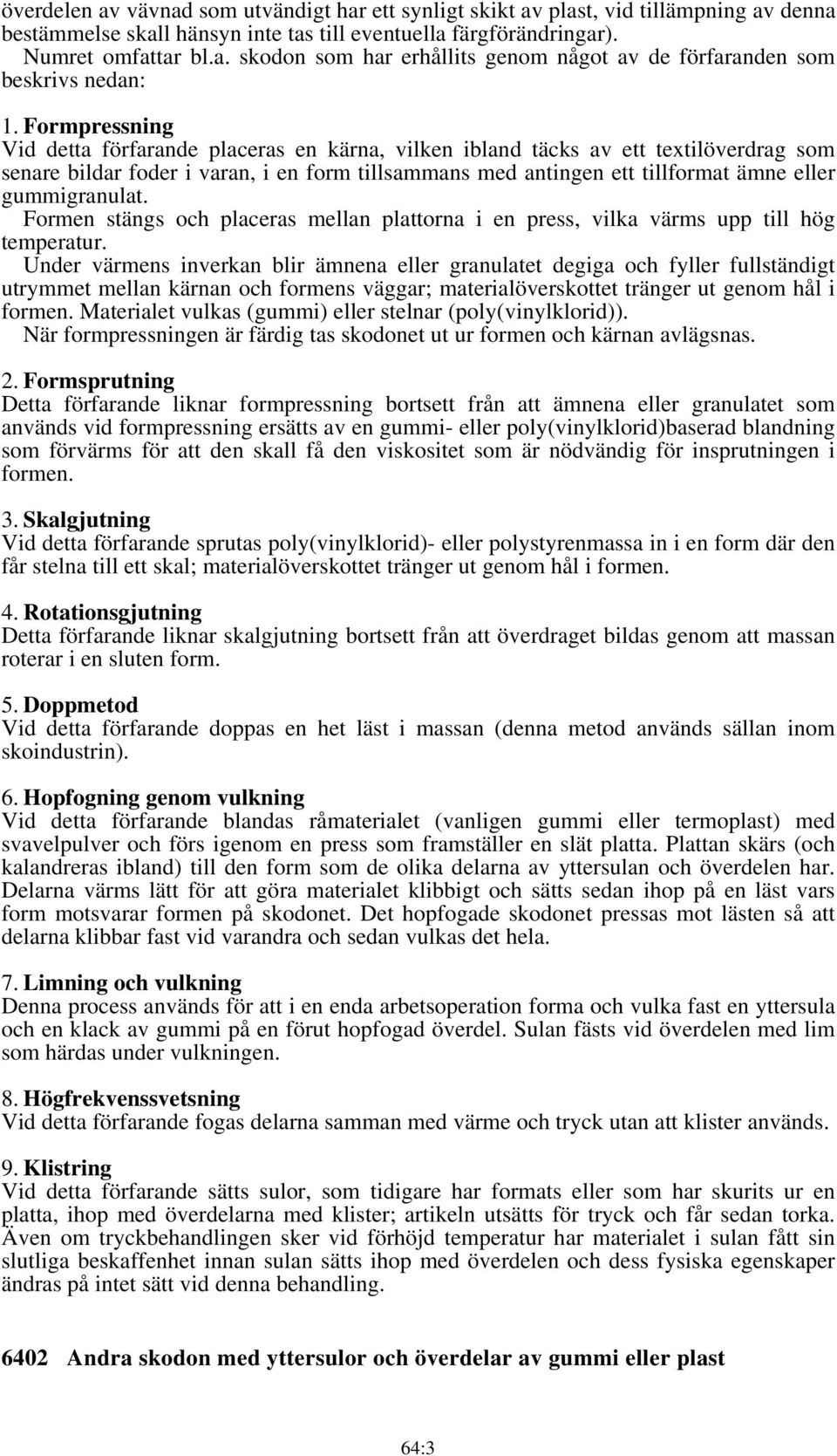 gummigranulat. Formen stängs och placeras mellan plattorna i en press, vilka värms upp till hög temperatur.