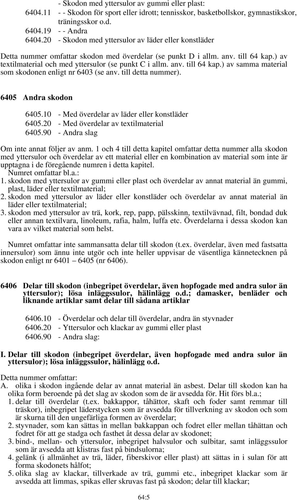 till detta nummer). 6405 Andra skodon 6405.10 - Med överdelar av läder eller konstläder 6405.20 - Med överdelar av textilmaterial 6405.90 - Andra slag Om inte annat följer av anm.