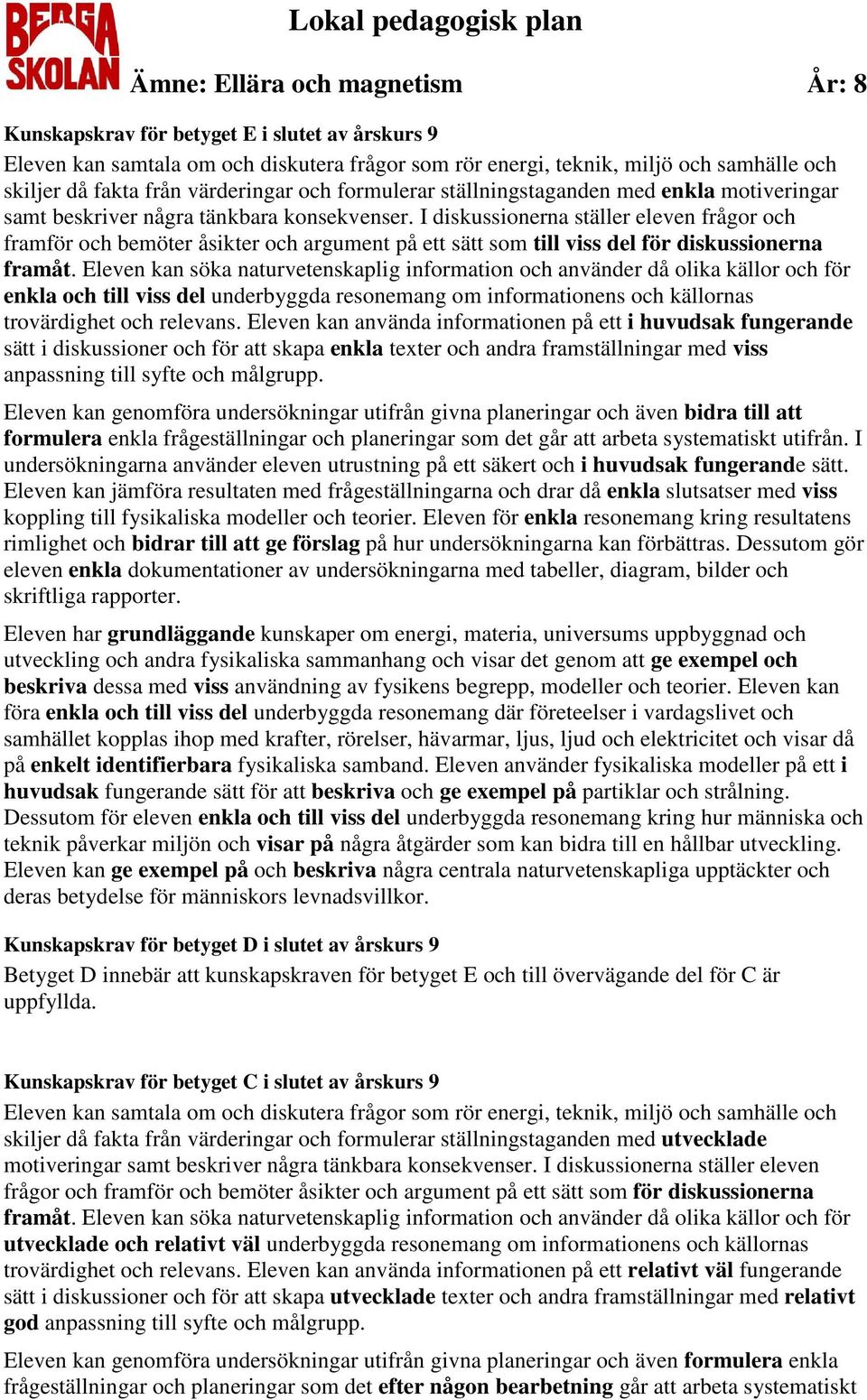 I diskussionerna ställer eleven frågor och framför och bemöter åsikter och argument på ett sätt som till viss del för diskussionerna framåt.