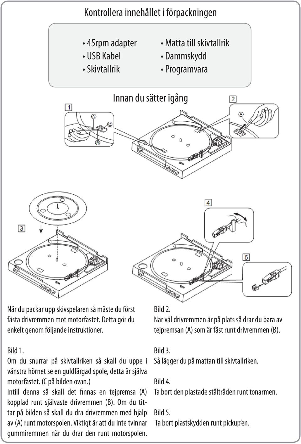 Om du snurrar på skivtallriken så skall du uppe i vänstra hörnet se en guldfärgad spole, detta är själva motorfästet. (C på bilden ovan.
