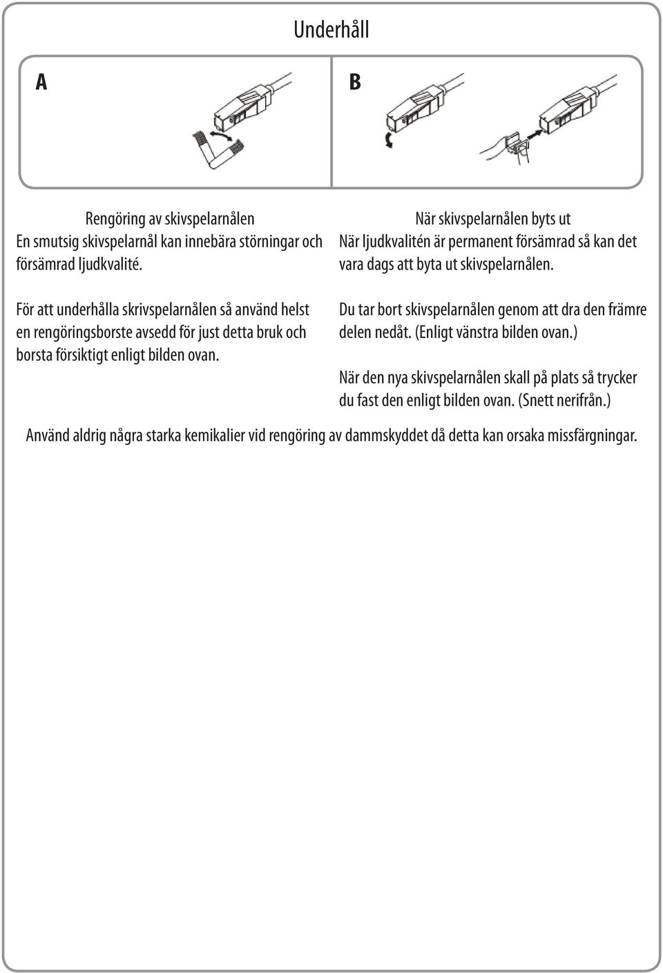 För att underhålla skrivspelarnålen så använd helst en rengöringsborste avsedd för just detta bruk och borsta försiktigt enligt bilden ovan.