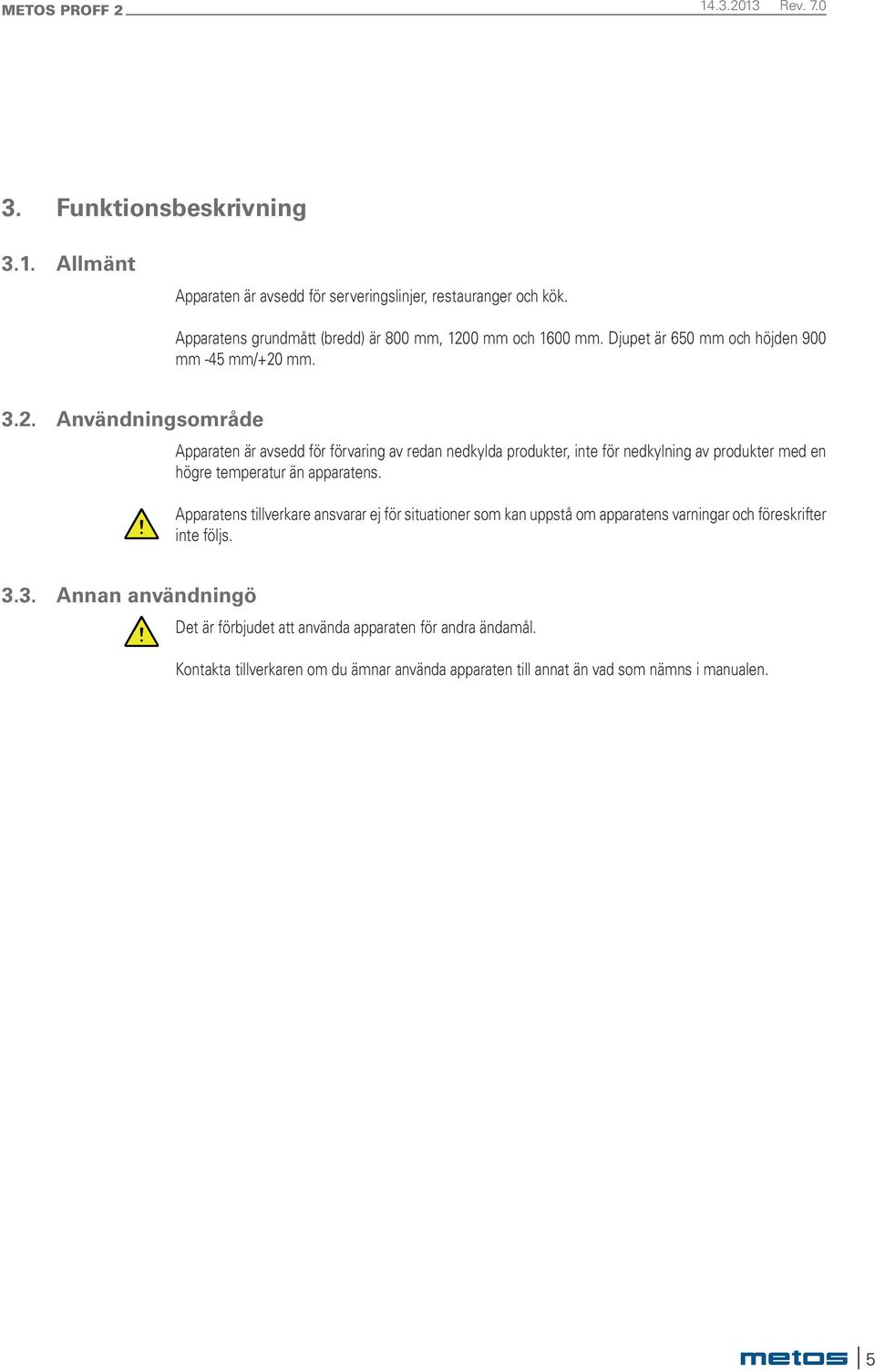 mm. 3.2. Användningsområde Apparaten är avsedd för förvaring av redan nedkylda produkter, inte för nedkylning av produkter med en högre temperatur än apparatens.