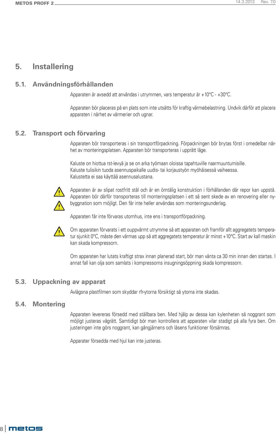 Transport och förvaring Apparaten bör transporteras i sin transportförpackning. Förpackningen bör brytas först i omedelbar närhet av monteringsplatsen. Apparaten bör transporteras i upprätt läge.