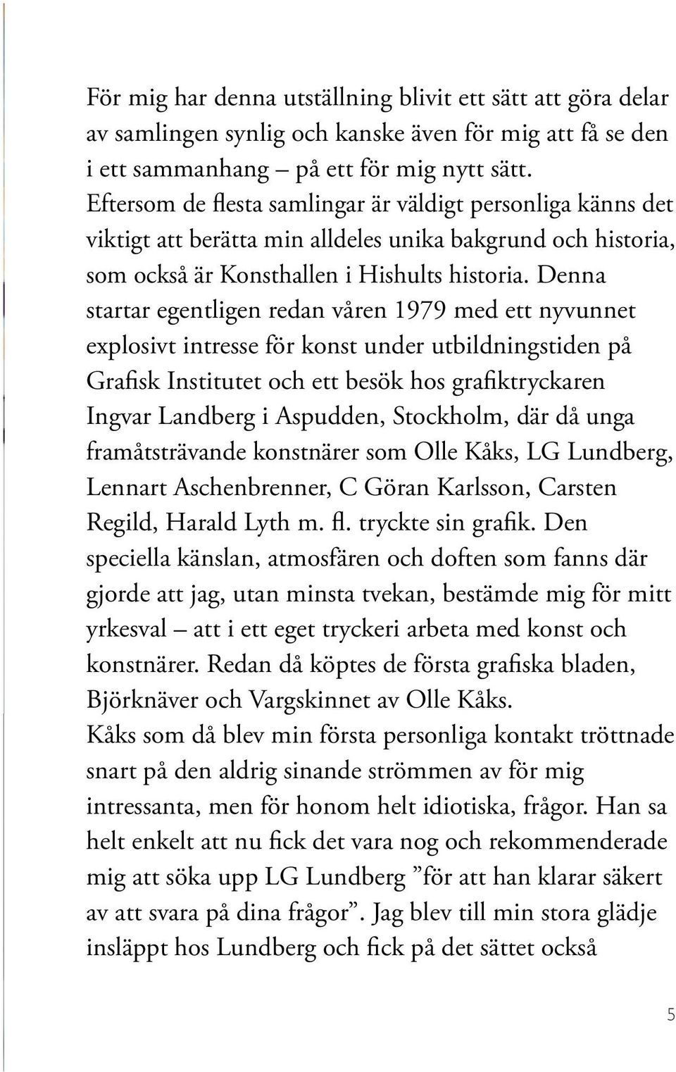 Denna startar egentligen redan våren 1979 med ett nyvunnet explosivt intresse för konst under utbildningstiden på Grafisk Institutet och ett besök hos grafiktryckaren Ingvar Landberg i Aspudden,