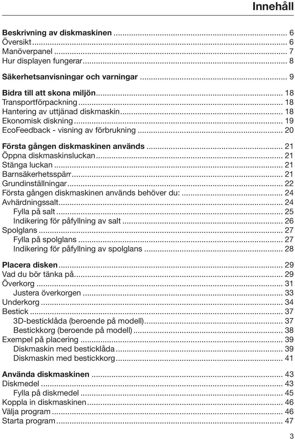 .. 21 Barnsäkerhetsspärr... 21 Grundinställningar... 22 Första gången diskmaskinen används behöver du:... 24 Avhärdningssalt... 24 Fylla på salt... 25 Indikering för påfyllning av salt... 26 Spolglans.