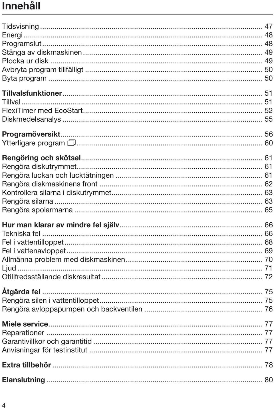 .. 61 Rengöra diskmaskinens front... 62 Kontrollera silarna i diskutrymmet... 63 Rengöra silarna... 63 Rengöra spolarmarna... 65 Hur man klarar av mindre fel själv... 66 Tekniska fel.