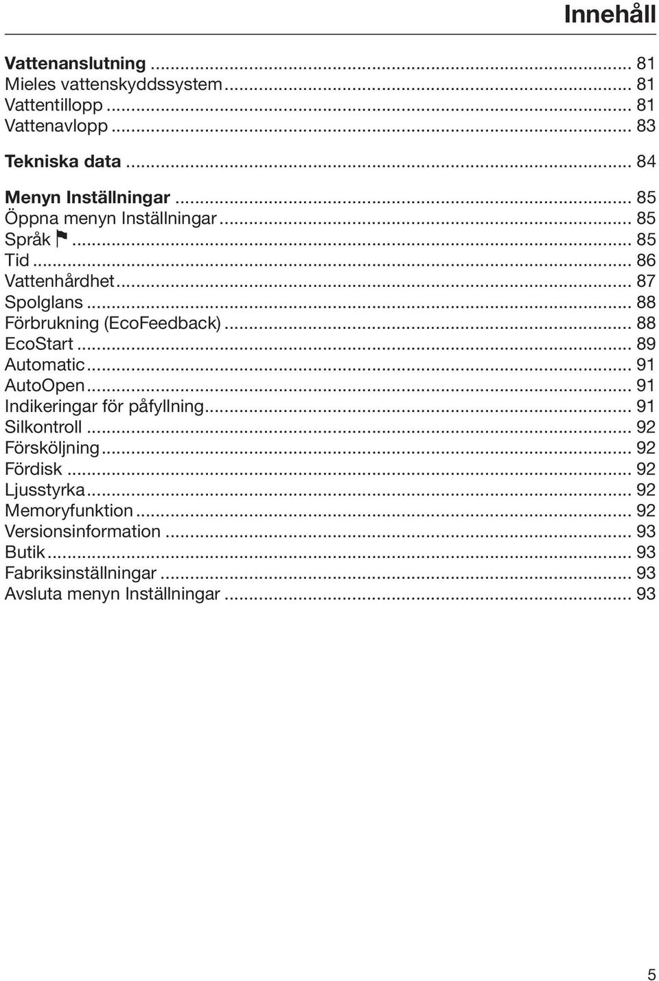 .. 88 Förbrukning (EcoFeedback)... 88 EcoStart... 89 Automatic... 91 AutoOpen... 91 Indikeringar för påfyllning... 91 Silkontroll.
