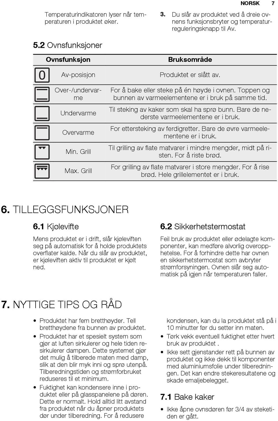 Toppen og bunnen av varmeelementene er i bruk på samme tid. Til steking av kaker som skal ha sprø bunn. Bare de nederste varmeelementene er i bruk. For ettersteking av ferdigretter.