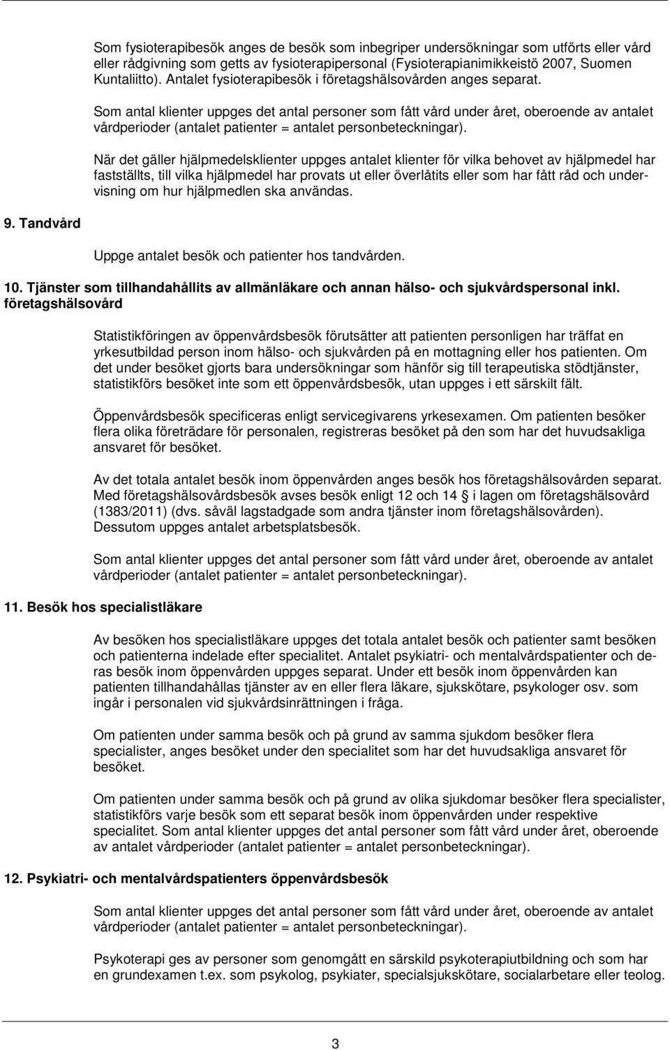 När det gäller hjälpmedelsklienter uppges antalet klienter för vilka behovet av hjälpmedel har fastställts, till vilka hjälpmedel har provats ut eller överlåtits eller som har fått råd och