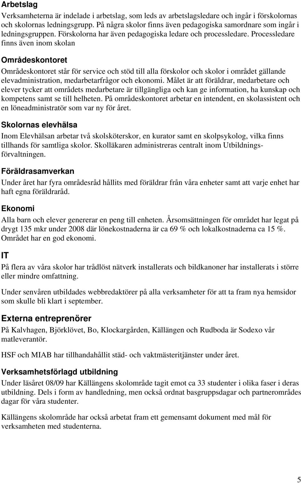 Processledare finns även inom skolan Områdeskontoret Områdeskontoret står för service och stöd till alla förskolor och skolor i området gällande elevadministration, medarbetarfrågor och ekonomi.