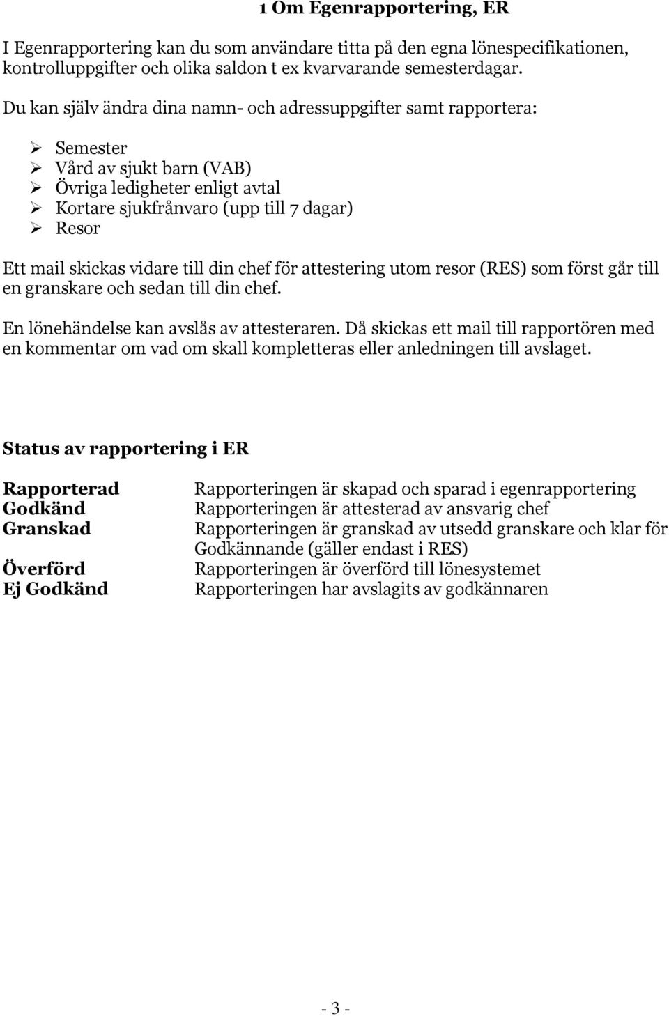 vidare till din chef för attestering utom resor (RES) som först går till en granskare och sedan till din chef. En lönehändelse kan avslås av attesteraren.