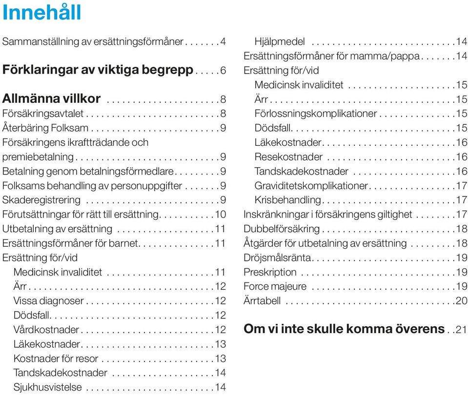 .. 9 Förutsättningar för rätt till ersättning... 10 Utbetalning av ersättning... 11 Ersättningsförmåner för barnet...............11 Ersättning för/vid Medicinsk invaliditet... 11 Ärr.