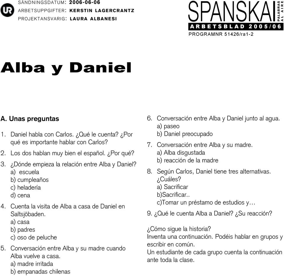 Conversación entre Alba y su madre cuando Alba vuelve a casa. a) madre irritada b) empanadas chilenas 6. Conversación entre junto al agua. a) paseo b) Daniel preocupado 7.