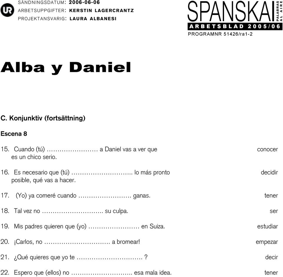 ganas. tener 18. Tal vez no.. su culpa. ser 19. Mis padres quieren que (yo) en Suiza. estudiar 20.