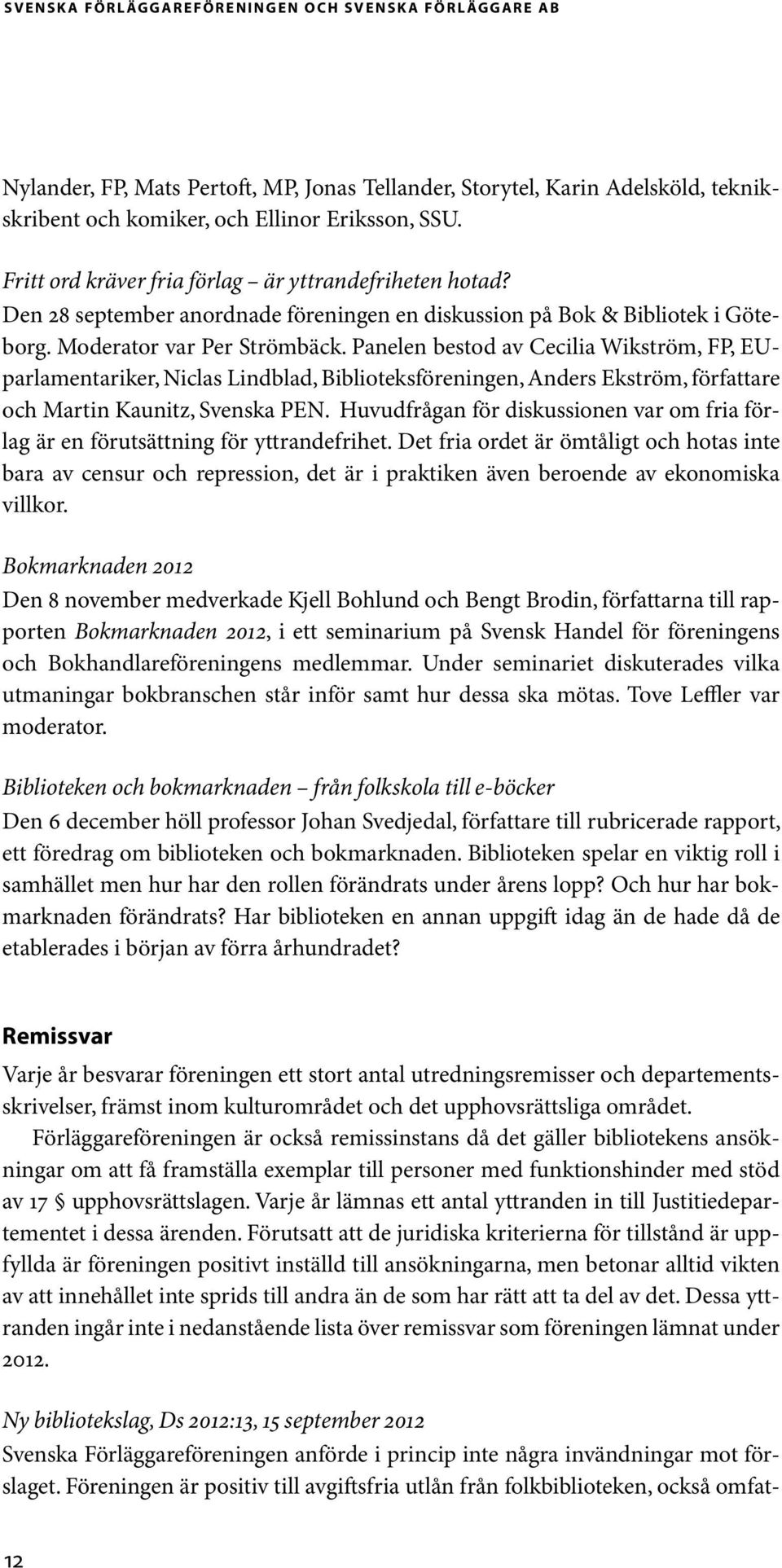 Panelen bestod av Cecilia Wikström, FP, EUparlamentariker, Niclas Lindblad, Biblioteksföreningen, Anders Ekström, författare och Martin Kaunitz, Svenska PEN.