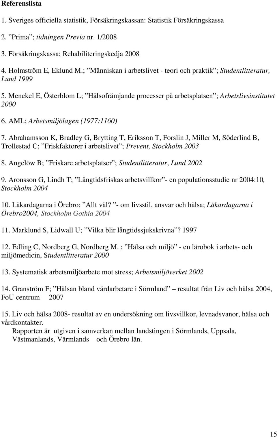 AML; Arbetsmiljölagen (1977:116) 7. Abrahamsson K, Bradley G, Brytting T, Eriksson T, Forslin J, Miller M, Söderlind B, Trollestad C; Friskfaktorer i arbetslivet ; Prevent, Stockholm 23 8.