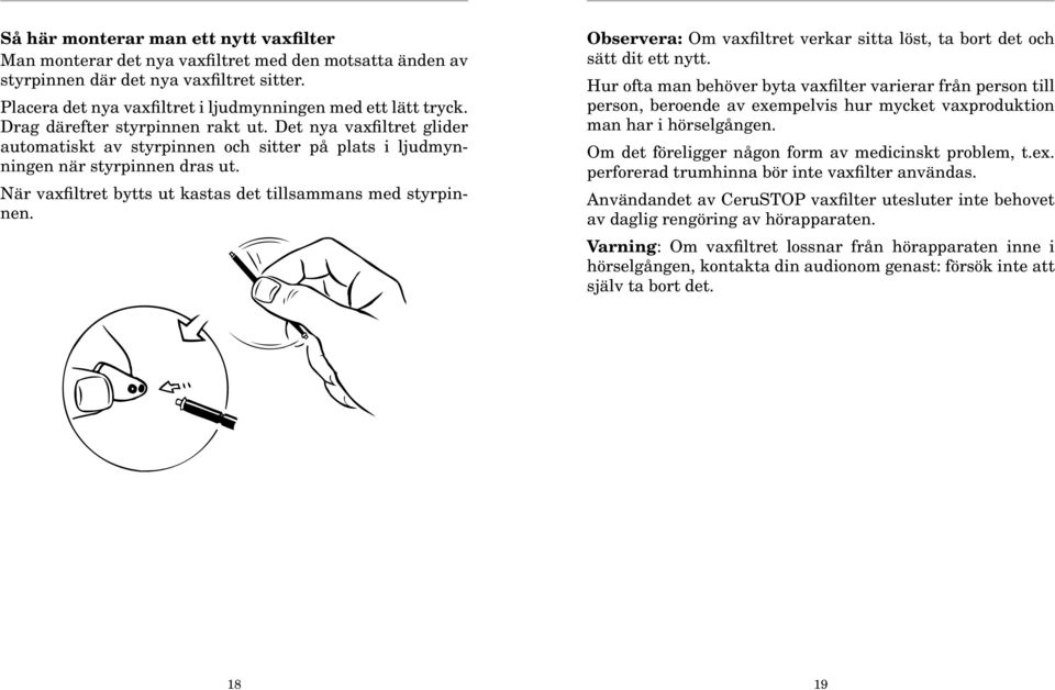 Det nya vaxfiltret glider automatiskt av styrpinnen och sitter på plats i ljudmynningen när styrpinnen dras ut. När vaxfiltret bytts ut kastas det tillsammans med styrpinnen.