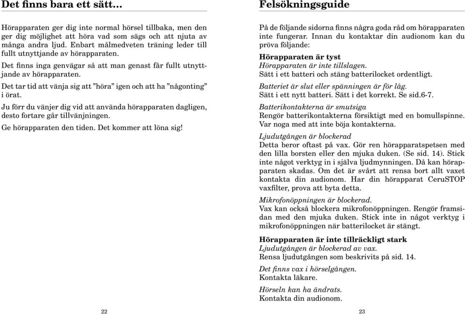 Det tar tid att vänja sig att höra igen och att ha någonting i örat. Ju förr du vänjer dig vid att använda hörapparaten dagligen, desto fortare går tillvänjningen. Ge hörapparaten den tiden.