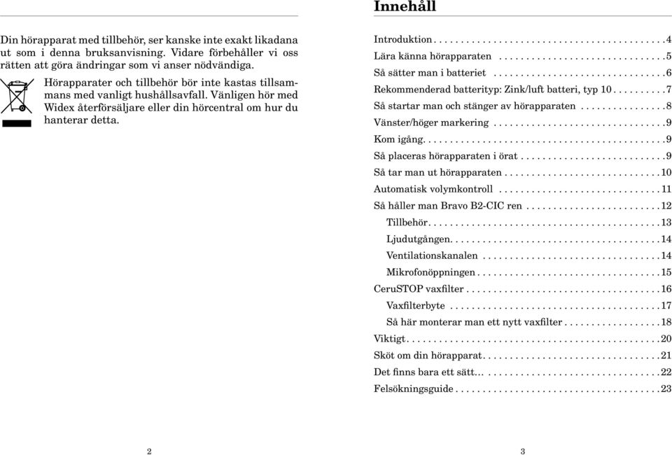 .......................................... 4 Lära känna hörapparaten............................... 5 Så sätter man i batteriet................................ 6 Rekommenderad batterityp: Zink/luft batteri, typ 10.