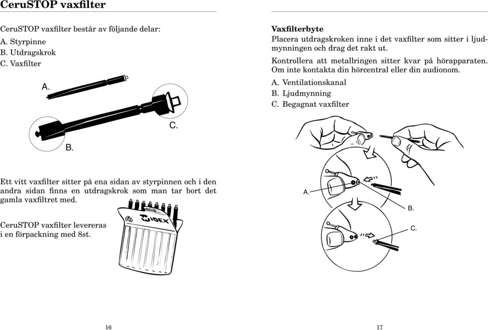 Kontrollera att metallringen sitter kvar på hörapparaten. Om inte kontakta din hörcentral eller din audionom. A. Ventilationskanal B. Ljudmynning C.