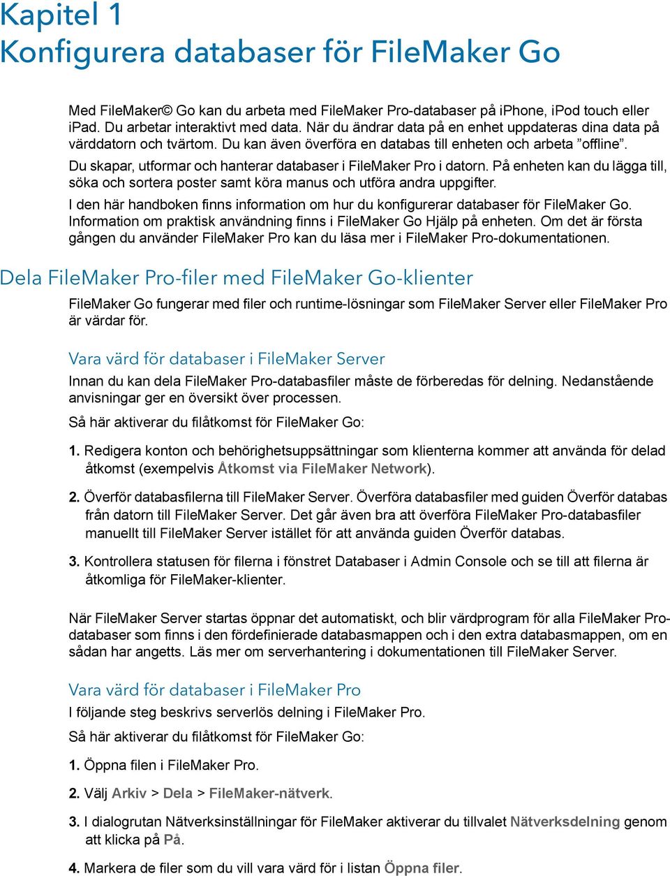 Du skapar, utformar och hanterar databaser i FileMaker Pro i datorn. På enheten kan du lägga till, söka och sortera poster samt köra manus och utföra andra uppgifter.