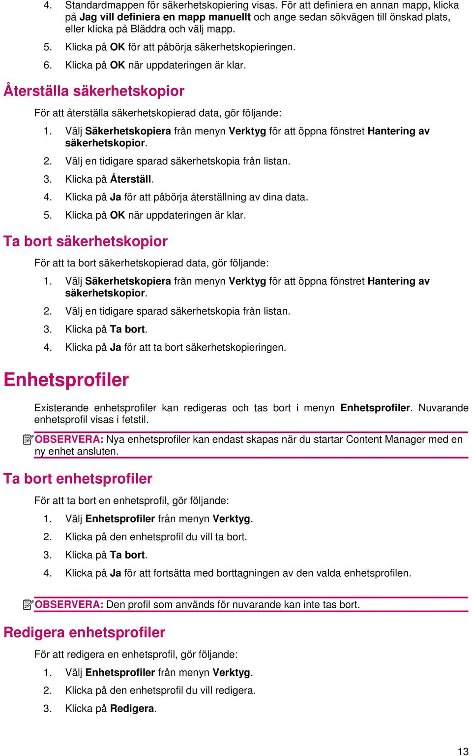 Klicka på OK för att påbörja säkerhetskopieringen. 6. Klicka på OK när uppdateringen är klar. Återställa säkerhetskopior För att återställa säkerhetskopierad data, gör följande: 1.