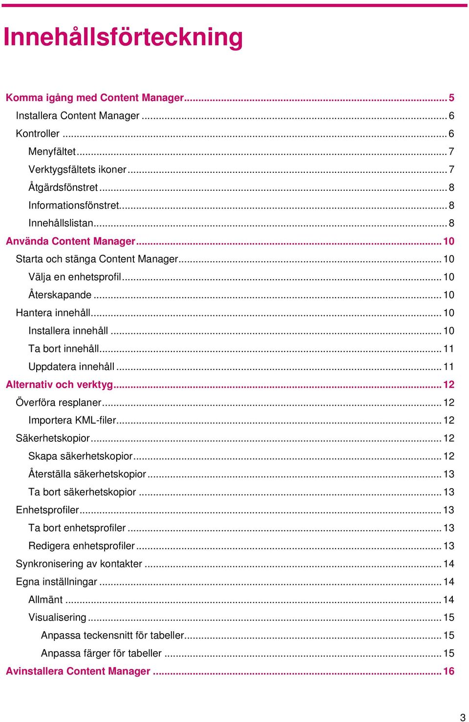 ..10 Ta bort innehåll...11 Uppdatera innehåll...11 Alternativ och verktyg...12 Överföra resplaner...12 Importera KML-filer...12 Säkerhetskopior...12 Skapa säkerhetskopior.