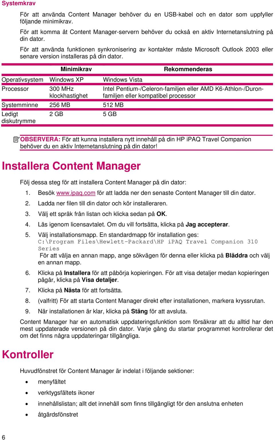 För att använda funktionen synkronisering av kontakter måste Microsoft Outlook 2003 eller senare version installeras på din dator.