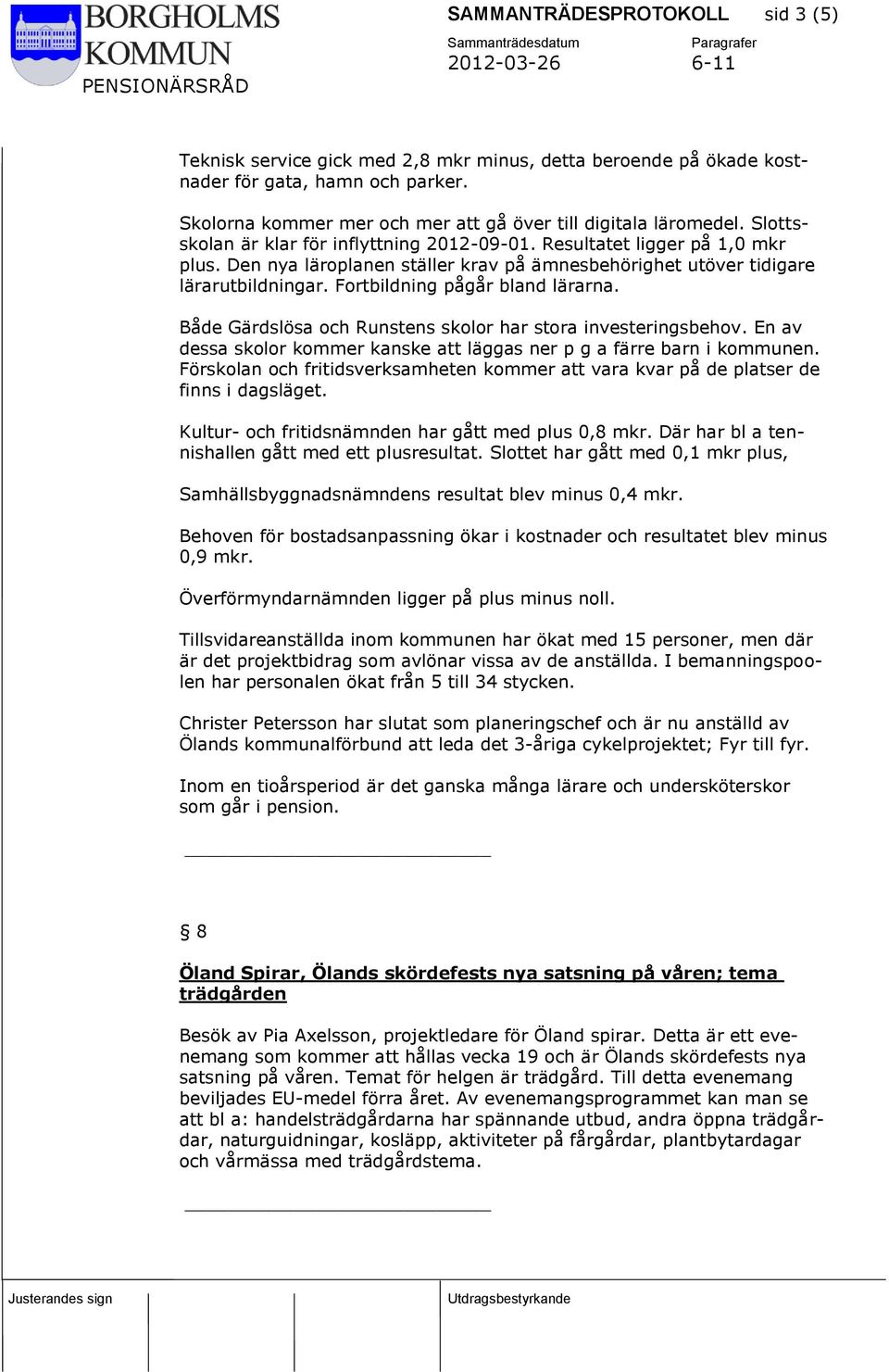 Fortbildning pågår bland lärarna. Både Gärdslösa och Runstens skolor har stora investeringsbehov. En av dessa skolor kommer kanske att läggas ner p g a färre barn i kommunen.