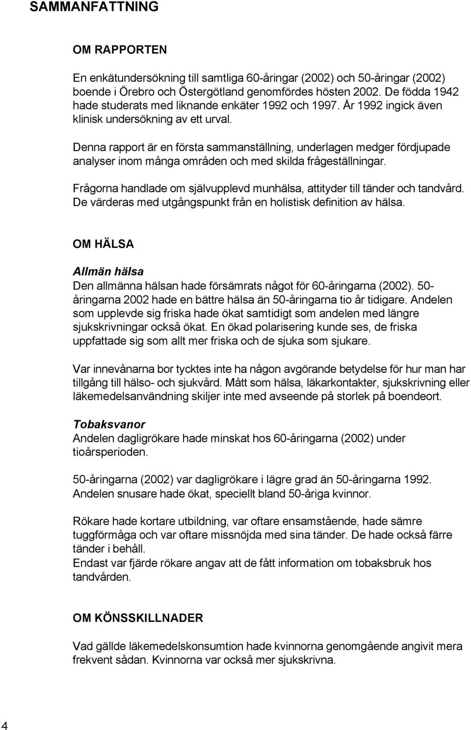 Denna rapport är en första sammanställning, underlagen medger fördjupade analyser inom många områden och med skilda frågeställningar.