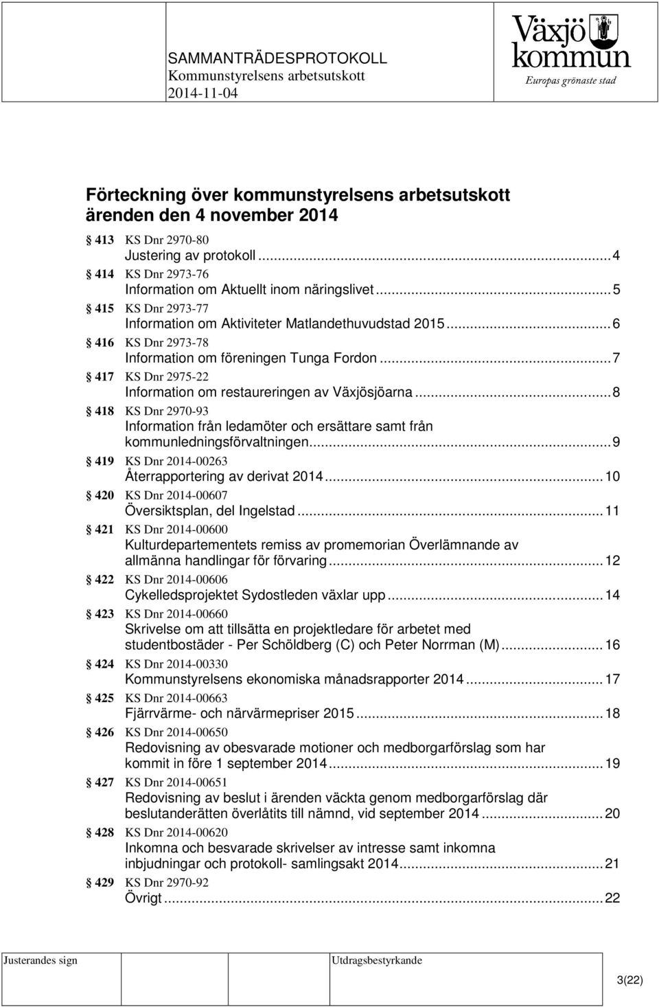 .. 7 417 KS Dnr 2975-22 Information om restaureringen av Växjösjöarna... 8 418 KS Dnr 2970-93 Information från ledamöter och ersättare samt från kommunledningsförvaltningen.