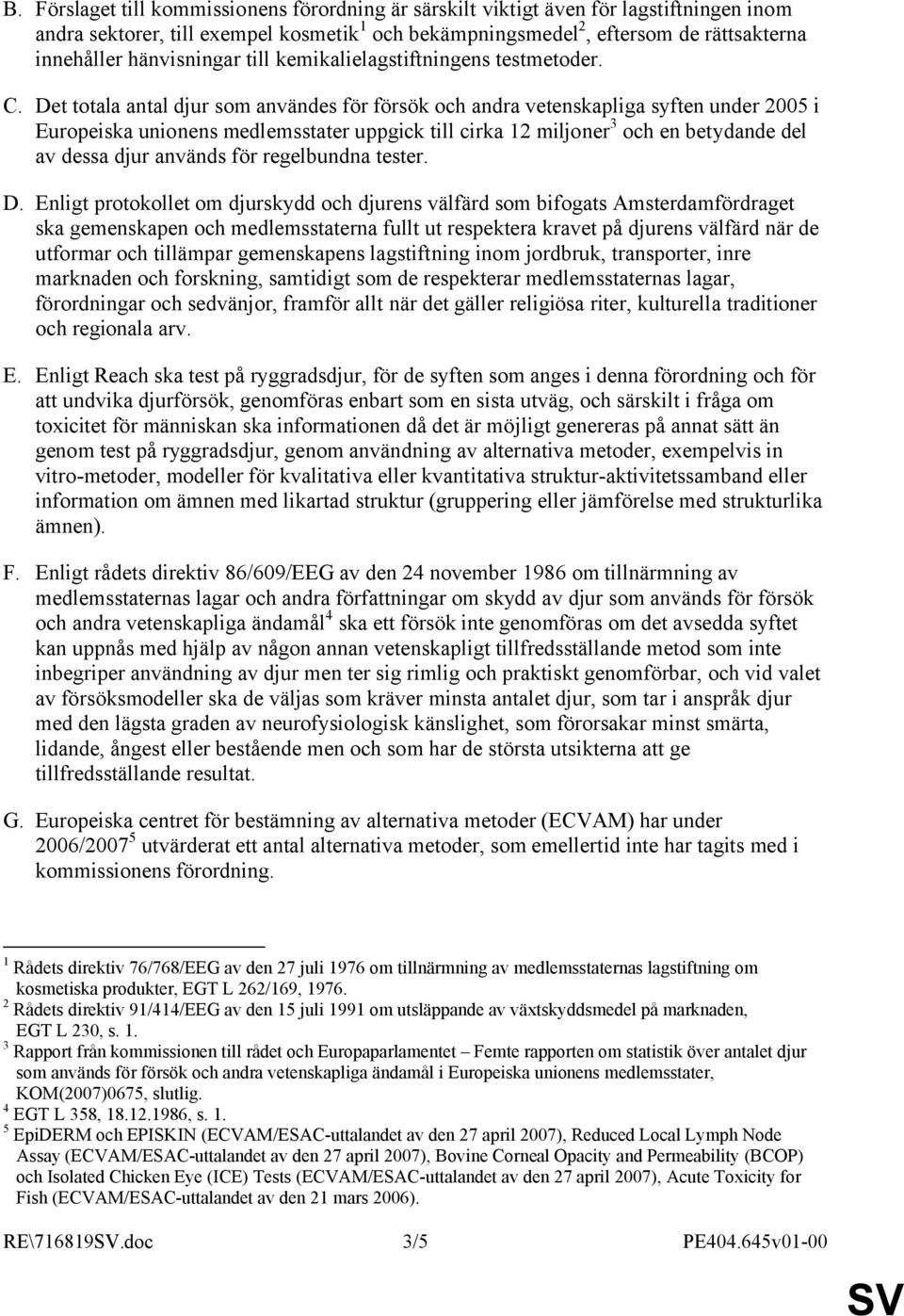 Det totala antal djur som användes för försök och andra vetenskapliga syften under 2005 i Europeiska unionens medlemsstater uppgick till cirka 12 miljoner 3 och en betydande del av dessa djur används