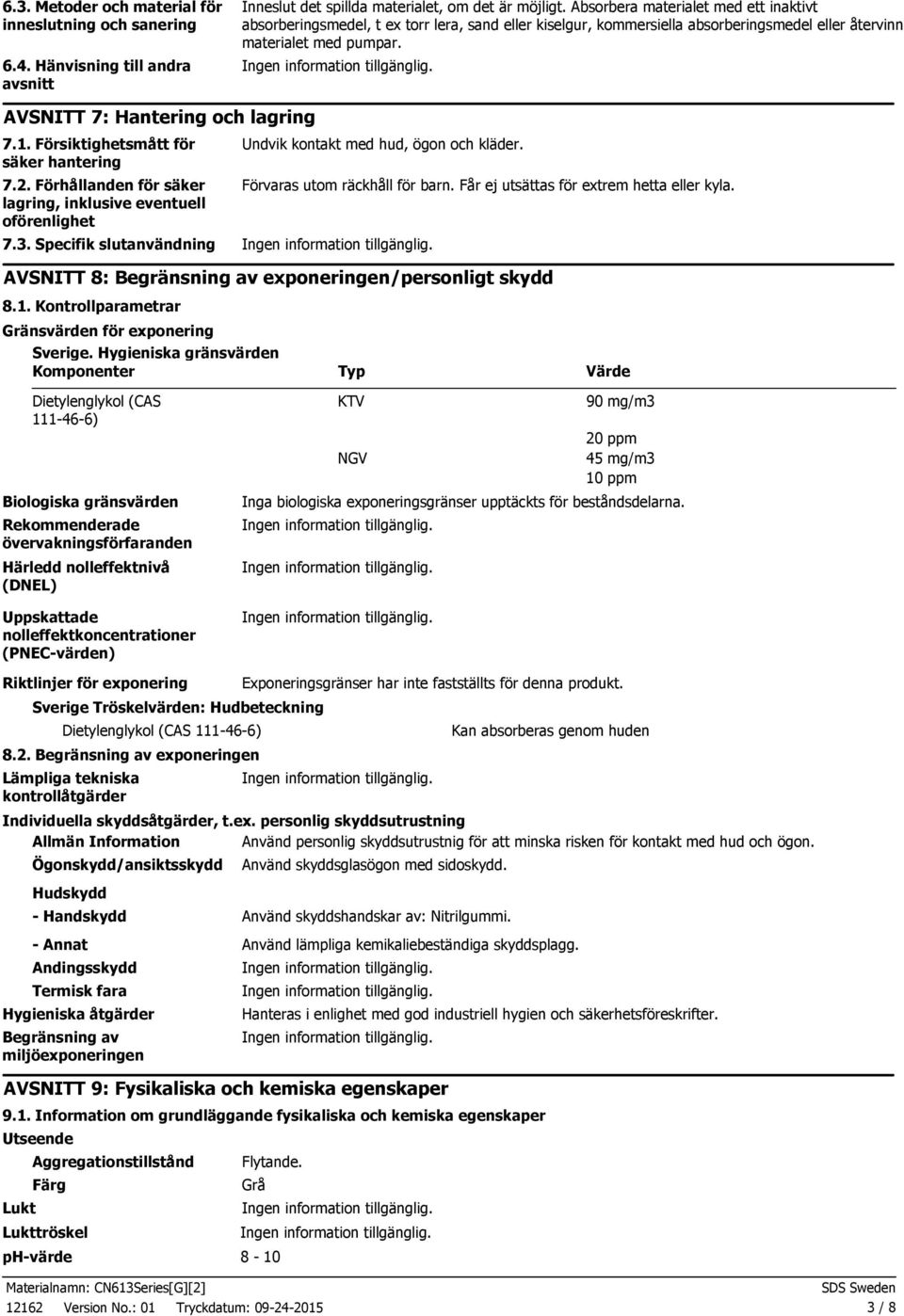 Försiktighetsmått för säker hantering 7.2. Förhållanden för säker lagring, inklusive eventuell oförenlighet Undvik kontakt med hud, ögon och kläder. 7.3.